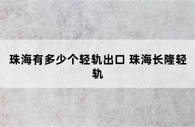 珠海有多少个轻轨出口 珠海长隆轻轨